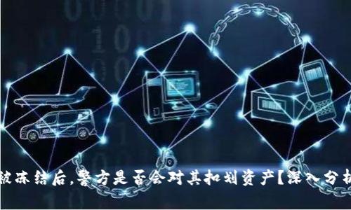 冷钱包被冻结后，警方是否会对其扣划资产？深入分析与解答