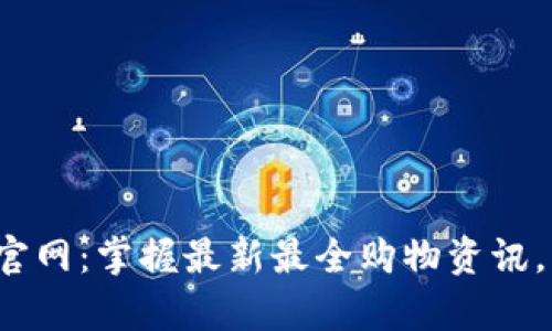 波币商城app下载官网：掌握最新最全购物资讯，畅享优质购物体验