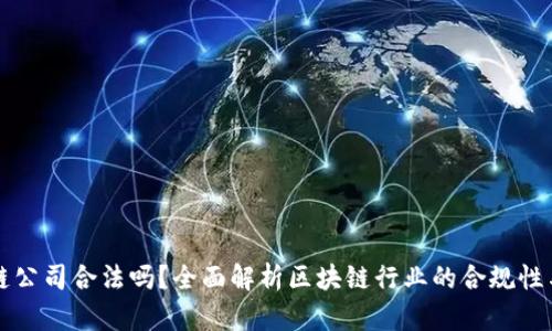 区块链公司合法吗？全面解析区块链行业的合规性与前景
