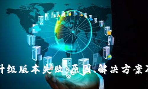 小狐钱包升级版本失败：原因、解决方案及用户指南