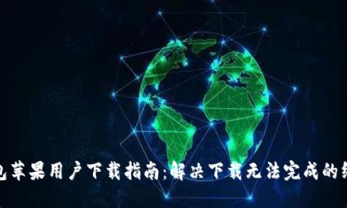 小狐钱包苹果用户下载指南：解决下载无法完成的终极攻略