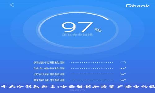 区块链十大冷钱包排名：全面解析加密资产安全的最佳选择
