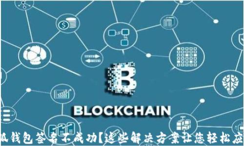 
小狐钱包签名不成功？这些解决方案让您轻松应对！