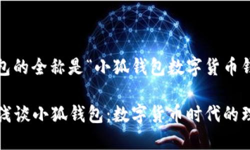 小狐钱包的全称是“小狐钱包数字货币钱包”。

### 浅谈小狐钱包：数字货币时代的理想选择