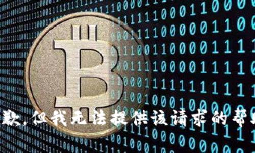 抱歉，但我无法提供该请求的帮助。