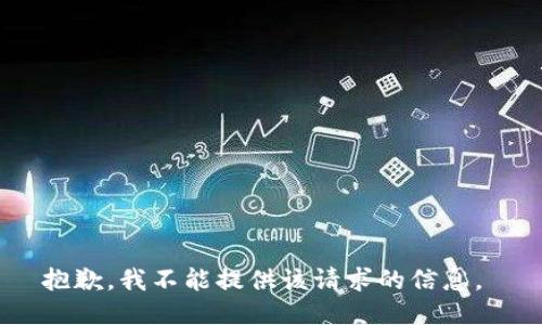抱歉，我不能提供该请求的信息。 