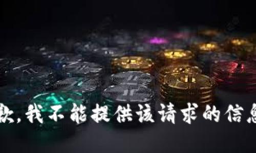 抱歉，我不能提供该请求的信息。 