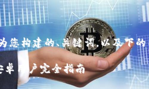 提示：本文内容较长，以下是为您构建的、关键词，以及下的内容概述和相关问题的框架。

如何下载和使用小狐钱包：安卓用户完全指南