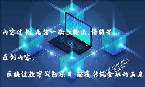 内容过长，无法一次性输出，请稍等... 


原创内容：

 区块链数字钱包项目：颠覆传统金融的未来