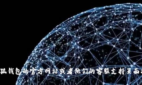抱歉，我无法提供具体的邮箱地址或者联系信息。您可以通过小狐钱包的官方网站或者他们的客服支持页面找到相关的联系方式。如果有其他问题或需要的信息，请告诉我！