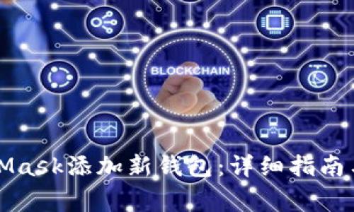 如何使用MetaMask添加新钱包：详细指南与常见问题解答