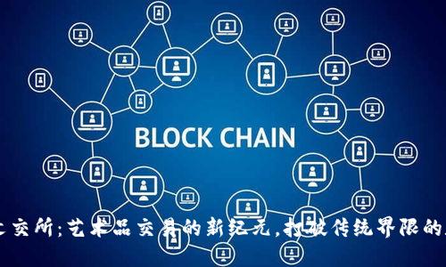 区块链文交所：艺术品交易的新纪元，打破传统界限的数字平台