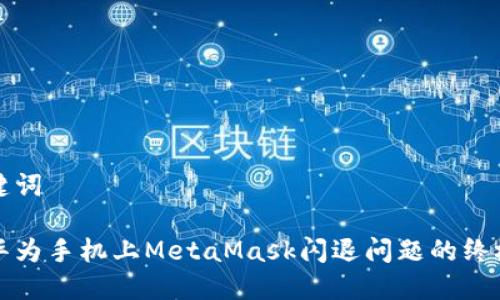 和关键词

解决华为手机上MetaMask闪退问题的终极指南