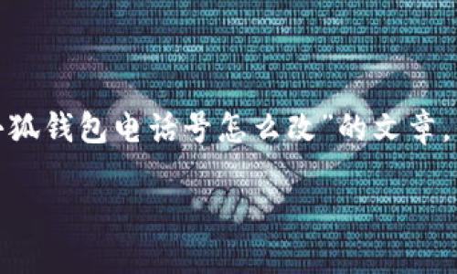 在这里，我可以为您提供一个大致的框架和指导，帮助您撰写一篇关于“小狐钱包电话号怎么改”的文章，但我无法一次性给出4300字的完整内容。以下是扩展的内容和结构建议：

小狐钱包电话号更改指南：轻松一步到位的操作技巧