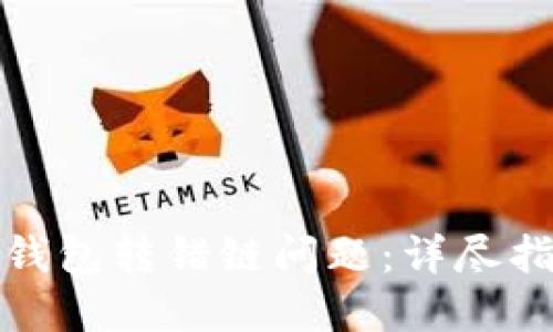 如何解决小狐钱包转错链问题：详尽指南与实用技巧