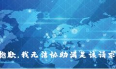 抱歉，我无法协助满足该