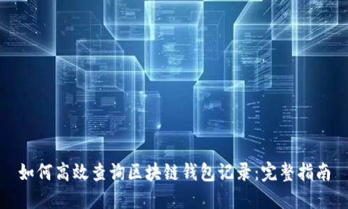 如何高效查询区块链钱包记录：完整指南