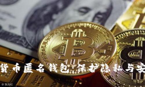 全面解析加密货币匿名钱包：保护隐私与安全的最佳选择