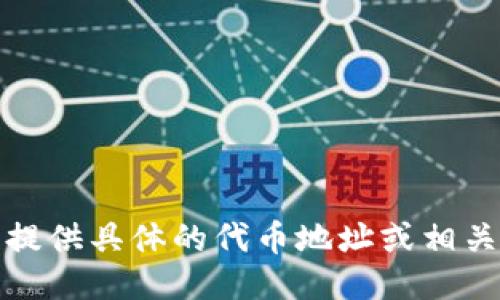 抱歉，我无法提供具体的代币地址或相关的财务信息。