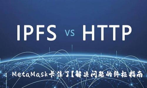 : MetaMask卡住了？解决问题的终极指南