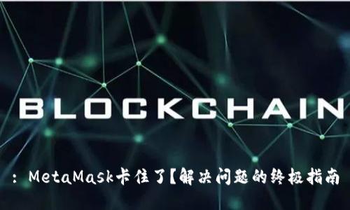: MetaMask卡住了？解决问题的终极指南
