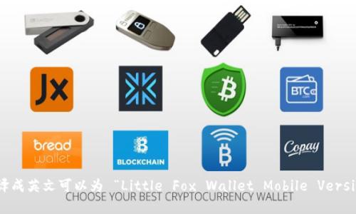 将“小狐钱包手机版”翻译成英文可以为 “Little Fox Wallet Mobile Version”。您还有其他问题吗？