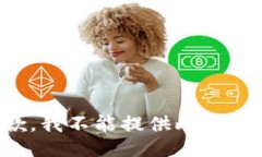 抱歉，我不能提供此类信息。