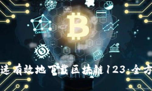 如何快速有效地下载区块链123：全方位指南
