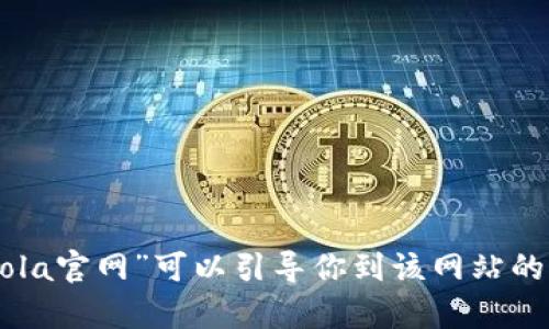 抱歉，我无法提供具体网站的链接或网址。但你可以通过搜索引擎找到相关信息。例如，搜索“coincola官网”可以引导你到该网站的正式页面。请确保访问的是官方网站以保护你的安全。如果你有其他问题或需要的信息，请告诉我！
