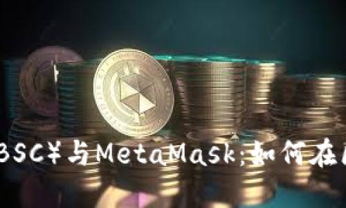 深入探索币安智能链（BSC）与MetaMask：如何在区块链世界中轻松畅游