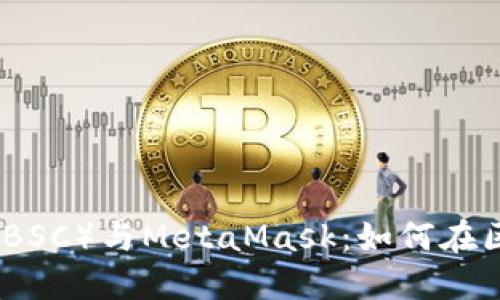 深入探索币安智能链（BSC）与MetaMask：如何在区块链世界中轻松畅游
