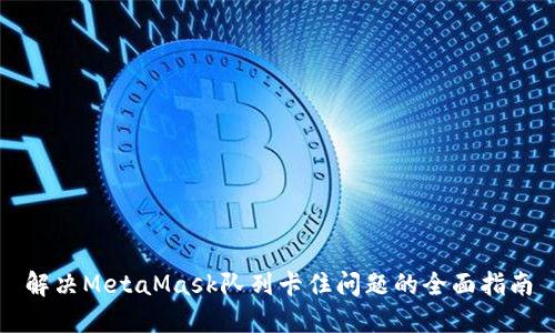 解决MetaMask队列卡住问题的全面指南