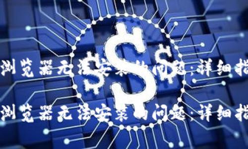 如何解决小狐钱包浏览器无法安装的问题：详细指南与常见错误解析

如何解决小狐钱包浏览器无法安装的问题：详细指南与常见错误解析