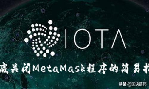 彻底关闭MetaMask程序的简易指南