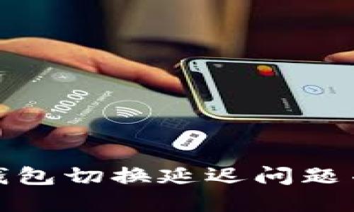 如何解决小狐钱包切换延迟问题并畅享无缝体验