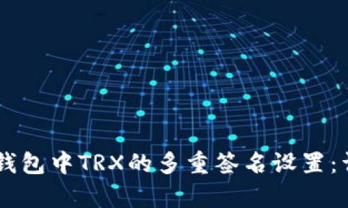 如何解除IM钱包中TRX的多重签名设置：详细步骤解析