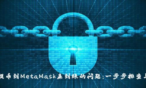 如何解决提币到MetaMask未到账的问题：一步步排查与解决方案