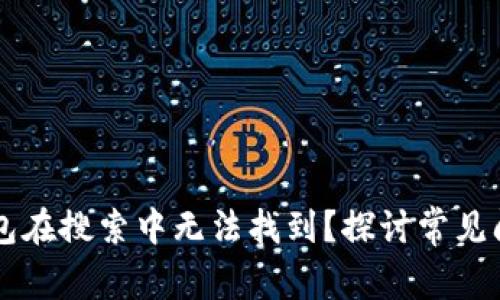 为什么小狐钱包在搜索中无法找到？探讨常见问题及解决方法