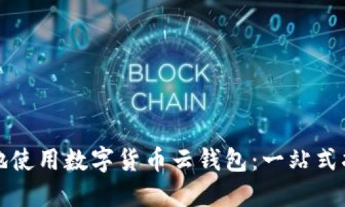 如何安全高效地使用数字货币云钱包：一站式指南与实用技巧