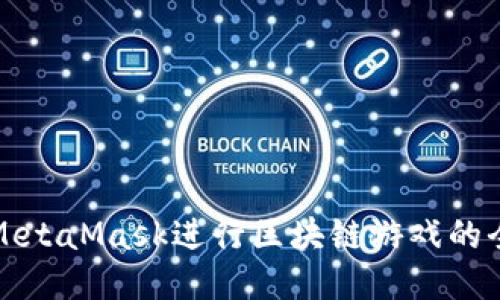 如何通过MetaMask进行区块链游戏的全方位指南