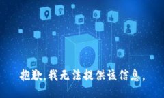 抱歉，我无法提供该信息。