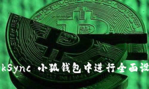 如何在 zkSync 小狐钱包中进行全面设置与管理