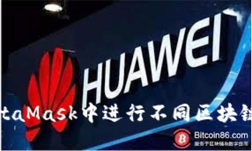 如何高效地在MetaMask中进行不同区块链网络之间的转换