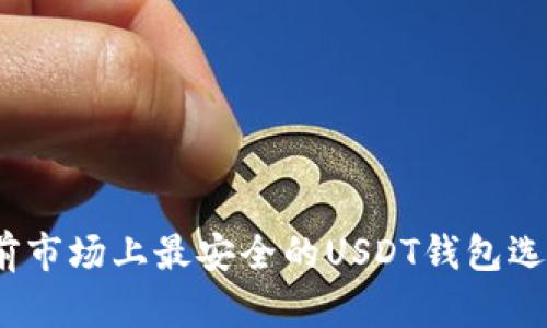 全面解析：当前市场上最安全的USDT钱包选择与使用指南