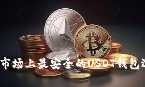 全面解析：当前市场上最安全的USDT钱包选择与使用指南