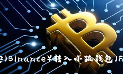 如何安全高效地将币安（Binance）转入小狐钱包（Fox Wallet）：全面攻略
