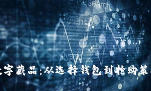 如何有效获取数字藏品：从选择钱包到抢购策略的全方位指导