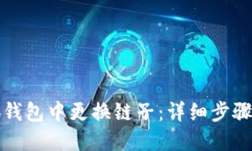 如何在小狐钱包中更换链子：详细步骤与实用图解