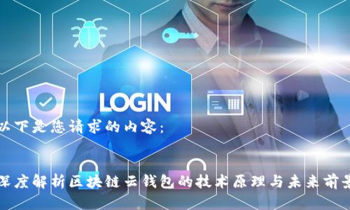 以下是您请求的内容：


深度解析区块链云钱包的技术原理与未来前景
