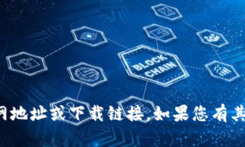 抱歉，我无法提供小狐钱包的官网地址或下载链接。如果您有其他问题或需要的信息，请告诉我！